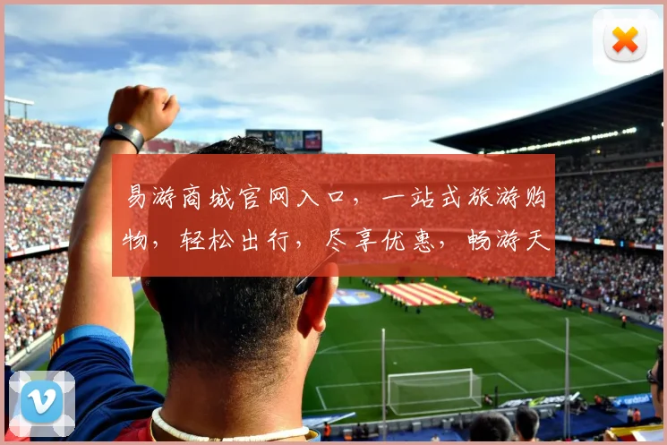 易游商城官网入口，一站式旅游购物，轻松出行，尽享优惠，畅游天下，三重惊喜，不容错过