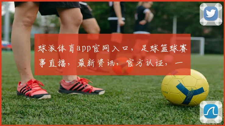 球派体育app官网入口，足球篮球赛事直播，最新资讯，官方认证，一键直达