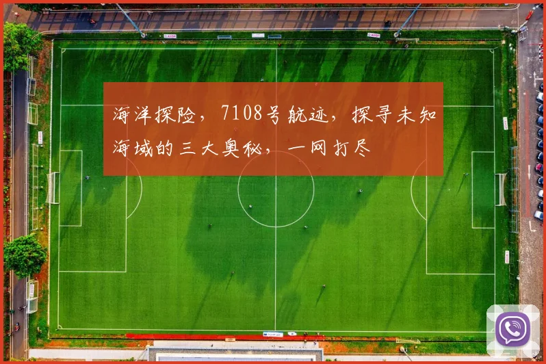 海洋探险，7108号航迹，探寻未知海域的三大奥秘，一网打尽