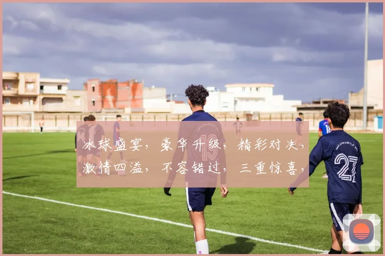 冰球盛宴，豪华升级，精彩对决，激情四溢，不容错过，三重惊喜，等你来战