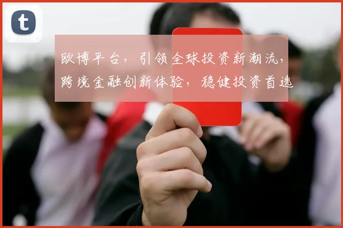 欧博平台，引领全球投资新潮流，跨境金融创新体验，稳健投资首选平台，实力铸就信任。