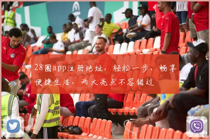 28圈app注册地址，轻松一步，畅享便捷生活，两大亮点不容错过