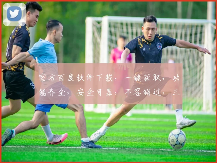 官方百度软件下载，一键获取，功能齐全，安全可靠，不容错过，三大亮点，速来体验
