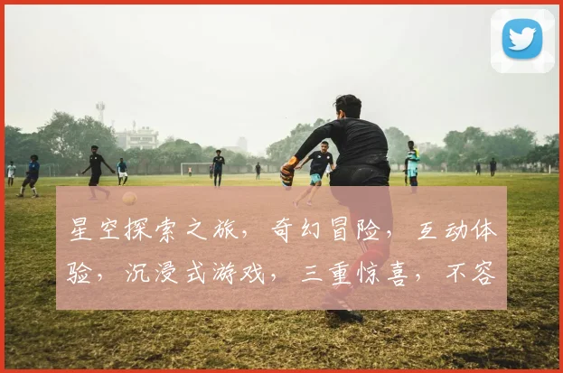 星空探索之旅，奇幻冒险，互动体验，沉浸式游戏，三重惊喜，不容错过