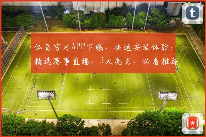 体育官方APP下载，快速安装体验，精选赛事直播，3大亮点，必看推荐