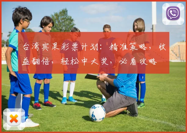 台湾宾果彩票计划：精准策略，收益翻倍，轻松中大奖，必看攻略