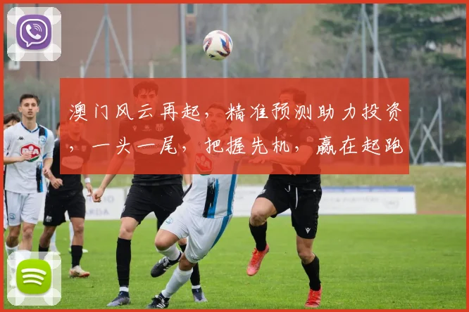 澳门风云再起，精准预测助力投资，一头一尾，把握先机，赢在起跑线