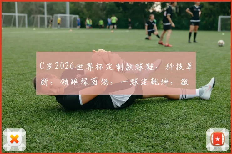 C罗2026世界杯定制款球鞋，科技革新，领跑绿茵场，一球定乾坤，敬请期待