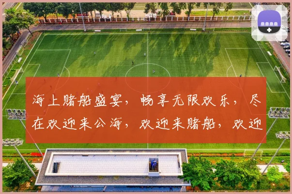 海上赌船盛宴，畅享无限欢乐，尽在欢迎来公海，欢迎来赌船，欢迎为梦幻之旅