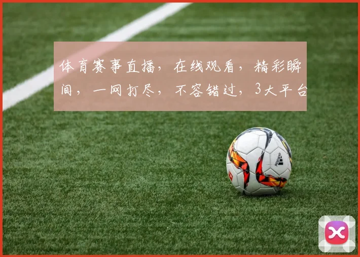 体育赛事直播，在线观看，精彩瞬间，一网打尽，不容错过，3大平台推荐