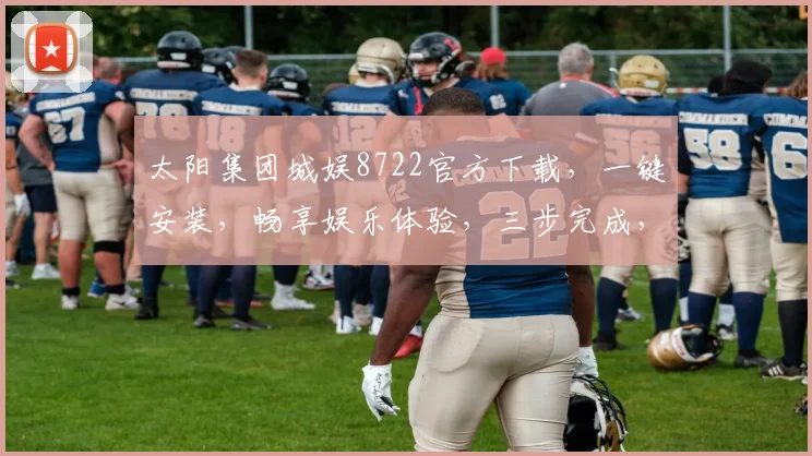 太阳集团城娱8722官方下载，一键安装，畅享娱乐体验，三步完成，速来下载