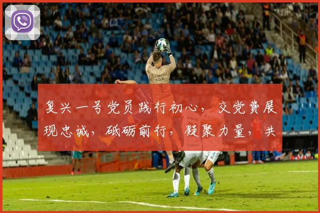 复兴一号党员践行初心，交党费展现忠诚，砥砺前行，凝聚力量，共筑中国梦。