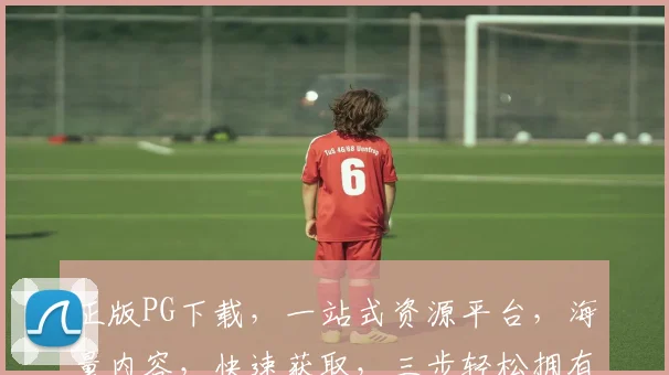 正版PG下载，一站式资源平台，海量内容，快速获取，三步轻松拥有